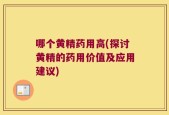 哪个黄精药用高(探讨黄精的药用价值及应用建议)