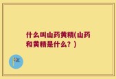 什么叫山药黄精(山药和黄精是什么？)