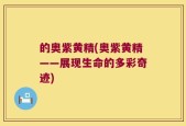 的奥紫黄精(奥紫黄精——展现生命的多彩奇迹)