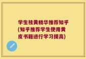 学生祛黄精华推荐知乎(知乎推荐学生使用黄皮书籍进行学习提高)