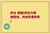 邦古 黄精(邦古与黄精搭档，共创芳香传奇)