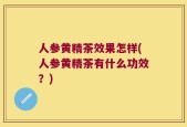 人参黄精茶效果怎样(人参黄精茶有什么功效？)