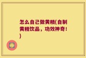 怎么自己做黄精(自制黄精饮品，功效神奇！)