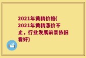 2021年黄精价格(2021年黄精涨价不止，行业发展前景依旧看好)