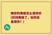 刚挖的黄精怎么保存好(挖到黄精了，如何妥善保存？)
