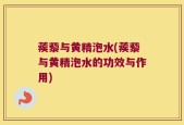 蒺藜与黄精泡水(蒺藜与黄精泡水的功效与作用)