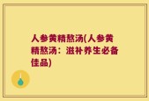 人参黄精熬汤(人参黄精熬汤：滋补养生必备佳品)