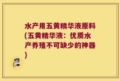 水产用五黄精华液原料(五黄精华液：优质水产养殖不可缺少的神器)