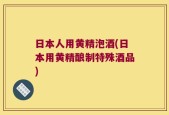 日本人用黄精泡酒(日本用黄精酿制特殊酒品)
