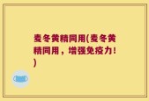 麦冬黄精同用(麦冬黄精同用，增强免疫力！)