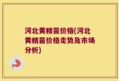 河北黄精苗价格(河北黄精苗价格走势及市场分析)