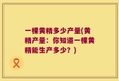 一棵黄精多少产量(黄精产量：你知道一棵黄精能生产多少？)