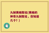 九制黄精取名(黄精的神奇九制取名，你知道几个？)