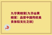 九华黄精宴(九华山黄精宴：品尝中国传统美食体验文化之旅)