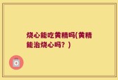 烧心能吃黄精吗(黄精能治烧心吗？)