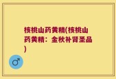 核桃山药黄精(核桃山药黄精：金秋补肾圣品)
