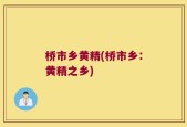 桥市乡黄精(桥市乡：黄精之乡)
