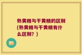 熟黄精与干黄精的区别(熟黄精与干黄精有什么区别？)