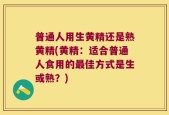 普通人用生黄精还是熟黄精(黄精：适合普通人食用的最佳方式是生或熟？)