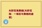大野花海黄精(大野花海：一场花与黄精的盛宴)