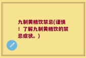九制黄精饮禁忌(谨慎！了解九制黄精饮的禁忌症状。)
