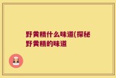 野黄精什么味道(探秘野黄精的味道