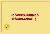 北方哪里买黄精(北方何方可购买黄精？)