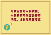 乌发宝膏方人参黄精(人参黄精乌发宝膏神奇功效，让头发黑亮厚实)