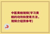 中医黄精视频(学习黄精的功效和使用方法，视频介绍供参考)