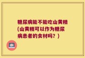 糖尿病能不能吃山黄精(山黄精可以作为糖尿病患者的食材吗？)