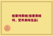 板栗炖黄精(板栗黄精炖，营养美味佳品)