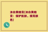 沐白黄精膏(沐白黄精膏：保护肌肤，提亮肤色)