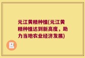 元江黄精种植(元江黄精种植达到新高度，助力当地农业经济发展)