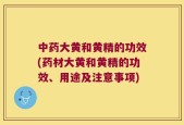 中药大黄和黄精的功效(药材大黄和黄精的功效、用途及注意事项)
