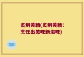 炙制黄精(炙制黄精：烹饪出美味新滋味)