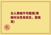 女人黄精不可服用(黄精对女性有禁忌，需慎用)