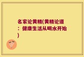 名家论黄精(黄精论道：健康生活从喝水开始)