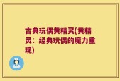古典玩偶黄精灵(黄精灵：经典玩偶的魔力重现)