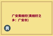 广安黄精籽(黄精籽之乡：广安市)