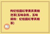 枸杞桂圆红枣黄芪黄精泡茶(五味杂陈，五味调和：杞桂圆红枣芪精茶)