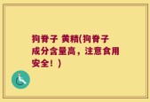 狗脊子 黄精(狗脊子成分含量高，注意食用安全！)