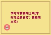 李时珍黄精炖土鸡(李时珍经典食疗：黄精炖土鸡)