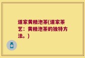 道家黄精泡茶(道家茶艺：黄精泡茶的独特方法。)