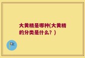 大黄精是哪种(大黄精的分类是什么？)