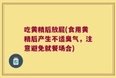 吃黄精后放屁(食用黄精后产生不适臭气，注意避免就餐场合)
