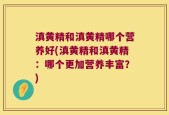 滇黄精和滇黄精哪个营养好(滇黄精和滇黄精：哪个更加营养丰富？)