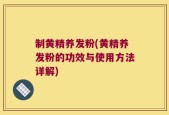 制黄精养发粉(黄精养发粉的功效与使用方法详解)