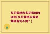 多花黄精和多花黄精的区别(多花黄精与普通黄精有何不同？)