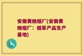 安徽黄精烟厂(安徽黄精烟厂：烟草产品生产基地)