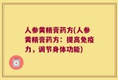 人参黄精膏药方(人参黄精膏药方：提高免疫力，调节身体功能)